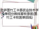 拉萨墨竹工卡县农业技术学校单招分数线畜牧兽医(墨竹工卡牧医单招线)