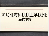 潍坊北海科技技工学校(北海技校)