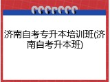 济南自考专升本培训班(济南自考升本班)