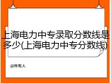 上海电力中专录取分数线是多少(上海电力中专分数线)