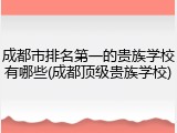 成都市排名第一的贵族学校有哪些(成都顶级贵族学校)