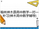 榆林神木县高中数学一对一补习(神木高中数学辅导)