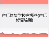 产后修复学校有哪些(产后修复培训)