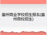 惠州商业学校招生报名(惠州商校招生)