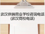 武汉供销商业学校咨询电话(武汉商校电话)