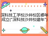 深科技工学校沙井校区哪年成立("深科技沙井校建年")
