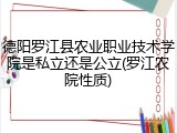 德阳罗江县农业职业技术学院是私立还是公立(罗江农院性质)