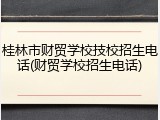 桂林市财贸学校技校招生电话(财贸学校招生电话)