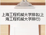 上海工程机械大学排名(上海工程机械大学排行)