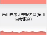 乐山自考大专报名网(乐山自考报名)