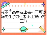 考不上高中就出去打工可以吗男生("男生考不上高中打工")