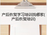 产后恢复学习培训找哪家(产后恢复培训)