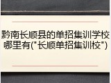 黔南长顺县的单招集训学校哪里有("长顺单招集训校")