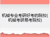机械专业考研好考的院校(机械考研易考院校)