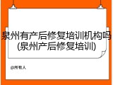 泉州有产后修复培训机构吗(泉州产后修复培训)