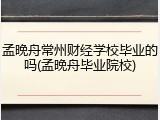 孟晚舟常州财经学校毕业的吗(孟晚舟毕业院校)