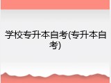 学校专升本自考(专升本自考)