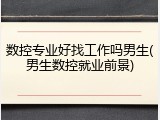 数控专业好找工作吗男生(男生数控就业前景)