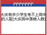 大庆有多少学生考不上高中的人呢(大庆高中落榜人数)