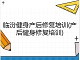 临汾健身产后修复培训(产后健身修复培训)