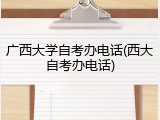 广西大学自考办电话(西大自考办电话)