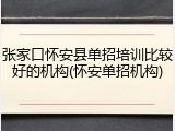 张家口怀安县单招培训比较好的机构(怀安单招机构)