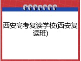 西安高考复读学校(西安复读班)