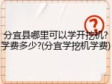 分宜县哪里可以学开挖机?学费多少?(分宜学挖机学费)