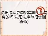沈阳法库县单招集训中心是真的吗(沈阳法库单招集训真假)