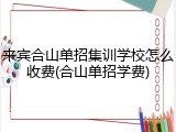 来宾合山单招集训学校怎么收费(合山单招学费)