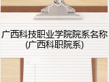 广西科技职业学院院系名称(广西科职院系)