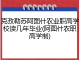 克孜勒苏阿图什农业职高学校读几年毕业(阿图什农职高学制)
