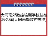 大同南郊数控培训学校技校怎么样(大同南郊数控技校)