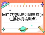 同仁县挖机培训哪里有(同仁县挖机培训点)