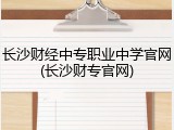 长沙财经中专职业中学官网(长沙财专官网)