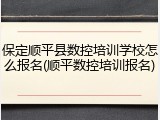 保定顺平县数控培训学校怎么报名(顺平数控培训报名)