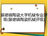 景德镇陶瓷大学机械专业评级(景德镇陶瓷机械评级)