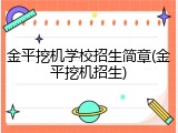金平挖机学校招生简章(金平挖机招生)
