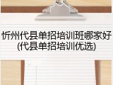 忻州代县单招培训班哪家好(代县单招培训优选)