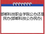 邯郸科技职业学院公办还是民办(邯郸科技公办民办)