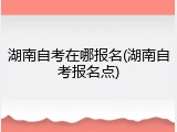 湖南自考在哪报名(湖南自考报名点)