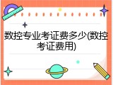 数控专业考证费多少(数控考证费用)