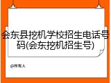 会东县挖机学校招生电话号码(会东挖机招生号)