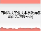 四川科技职业技术学院有哪些(川科职院专业)