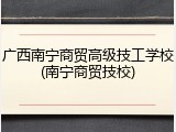 广西南宁商贸高级技工学校(南宁商贸技校)