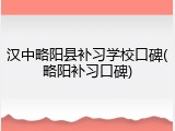 汉中略阳县补习学校口碑(略阳补习口碑)