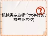 机械类专业哪个大学好(机械专业名校)