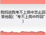 我妈说我考不上高中怎么回答他呢(&ldquo;考不上高中咋回&rdquo;)