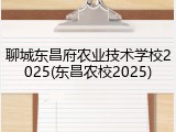 聊城东昌府农业技术学校2025(东昌农校2025)