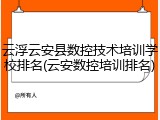 云浮云安县数控技术培训学校排名(云安数控培训排名)